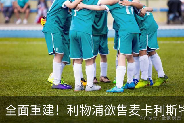 全面重建！利物浦欲售麦卡利斯特，今夏将签2前锋，巴黎飞翼在列